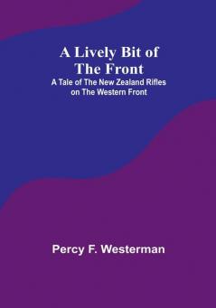 A Lively Bit of the Front: A Tale of the New Zealand Rifles on the Western Front