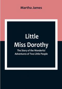 Little Miss Dorothy: The Story of the Wonderful Adventures of Two Little People