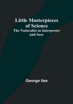 Little Masterpieces of Science: The Naturalist as Interpreter and Seer