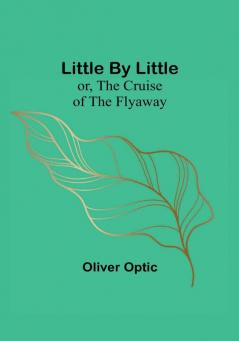 Little By Little: or The Cruise of the Flyaway