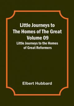 Little Journeys to the Homes of the Great - Volume 09: Little Journeys to the Homes of Great Reformers