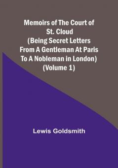 Memoirs of the Court of St. Cloud (Being secret letters from a gentleman at Paris to a nobleman in London) (Volume 1)