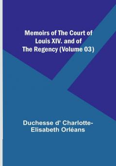 Memoirs of the Court of Louis XIV. and of the Regency (Volume 03)