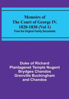 Memoirs of the Court of George IV. 1820-1830 (Vol 1): From the Original Family Documents