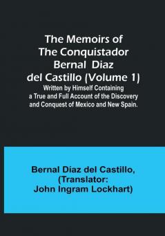 The Memoirs of the Conquistador Bernal Diaz del Castillo (Volume 1): Written by Himself Containing a True and Full Account of the Discovery and Conquest of Mexico and New Spain.