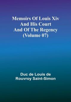 Memoirs of Louis XIV and His Court and of the Regency (Volume 07)