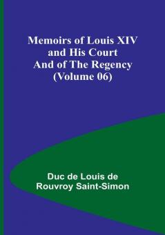 Memoirs of Louis XIV and His Court and of the Regency (Volume 06)