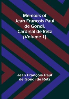 Memoirs of Jean François Paul de Gondi Cardinal de Retz (Volume 1)