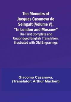 The Memoirs of Jacques Casanova de Seingalt (Volume V) "In London and Moscow": The First Complete and Unabridged English Translation Illustrated with Old Engravings