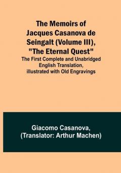 The Memoirs of Jacques Casanova de Seingalt (Volume III) "The Eternal Quest": The First Complete and Unabridged English Translation Illustrated with Old Engravings