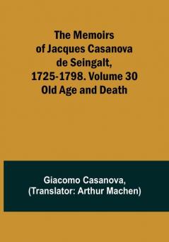 The Memoirs of Jacques Casanova de Seingalt 1725-1798. Volume 30: Old Age and Death