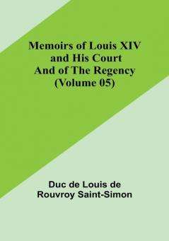 Memoirs of Louis XIV and His Court and of the Regency (Volume 05)