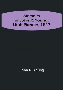 Memoirs of John R. Young Utah Pioneer 1847