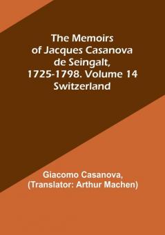 The Memoirs of Jacques Casanova de Seingalt 1725-1798. Volume 14: Switzerland