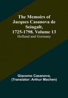 The Memoirs of Jacques Casanova de Seingalt 1725-1798. Volume 13: Holland and Germany