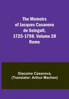 The Memoirs of Jacques Casanova de Seingalt 1725-1798. Volume 28: Rome