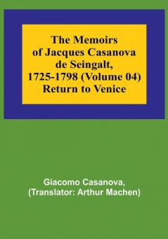 The Memoirs of Jacques Casanova de Seingalt 1725-1798 (Volume 04) Return to Venice