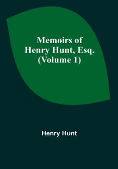 Memoirs of Henry Hunt Esq. (Volume 1)