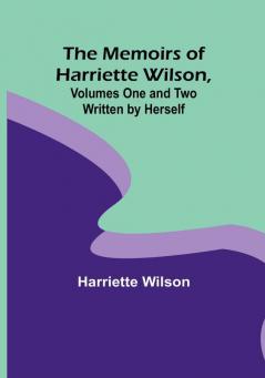 The Memoirs of Harriette Wilson Volumes One and Two Written by Herself