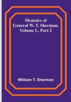 Memoirs of General W. T. Sherman Volume I. Part 2