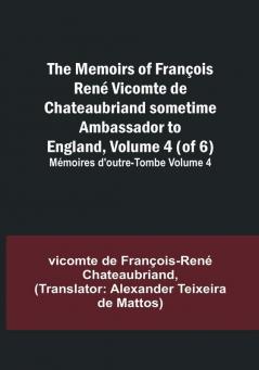 The Memoirs of François René Vicomte de Chateaubriand sometime Ambassador to England Volume 4 (of 6): Mémoires d'outre-tombe volume 4