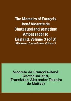 The Memoirs of François René Vicomte de Chateaubriand sometime Ambassador to England. volume 3 (of 6): Mémoires d'outre-tombe volume 3