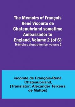 The Memoirs of François René Vicomte de Chateaubriand sometime Ambassador to England Volume 2 (of 6): Mémoires d'outre-tombe volume 2