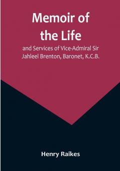 Memoir of the Life and Services of Vice-Admiral Sir Jahleel Brenton Baronet K.C.B.