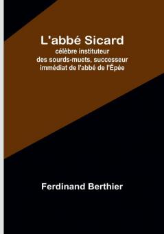 L'abbé Sicard: célèbre instituteur des sourds-muets successeur immédiat de l'abbé de l'Épée