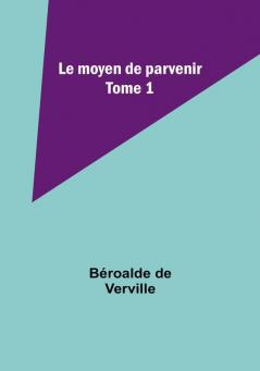 Le moyen de parvenir: Tome 1