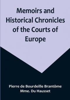 Memoirs and Historical Chronicles of the Courts of Europe; Memoirs of Marguerite de Valois Queen of France Wife of Henri IV; of Madame de Pompadour of the Court of Louis XV; and of Catherine de Medici Queen of France Wife of Henri II