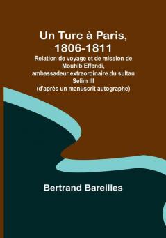 Un Turc à Paris 1806-1811: Relation de voyage et de mission de Mouhib Effendi ambassadeur extraordinaire du sultan Selim III (d'après un manuscrit autographe)