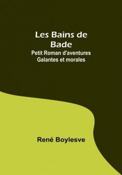 Les Bains de Bade: Petit Roman d'aventures Galantes et morales