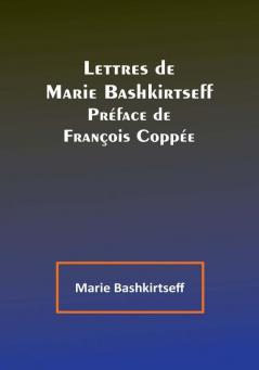 Lettres de Marie Bashkirtseff: Préface de François Coppée