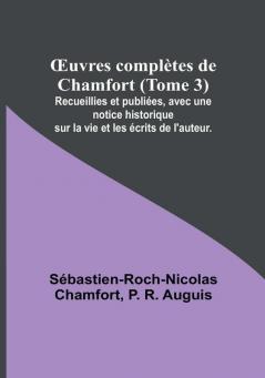 Œuvres complètes de Chamfort (Tome 3): Recueillies et publiées avec une notice historique sur la vie et les écrits de l'auteur.