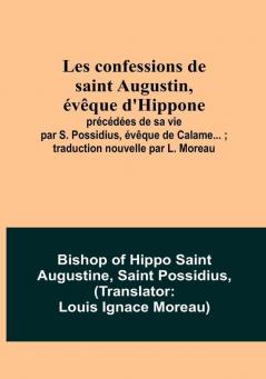 Les confessions de saint Augustin évêque d'Hippone: précédées de sa vie par S. Possidius évêque de Calame... ; traduction nouvelle par L. Moreau