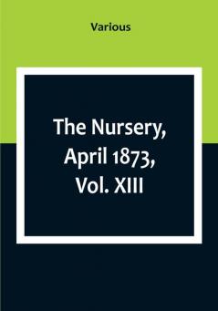 The Nursery April 1873|Vol. XIII.