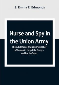 Nurse and Spy in the Union Army; The Adventures and Experiences of a Woman in Hospitals Camps and Battle-Fields