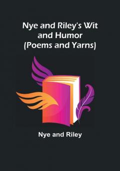 Nye and Riley's Wit and Humor (Poems and Yarns)