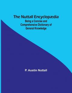 The Nuttall Encyclop��dia  ; Being a Concise and Comprehensive Dictionary of General Knowledge