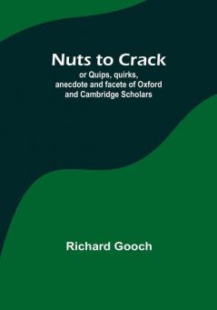 Nuts to crack: or Quips quirks anecdote and facete of Oxford and Cambridge Scholars