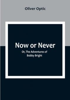 Now or Never; Or The Adventures of Bobby Bright