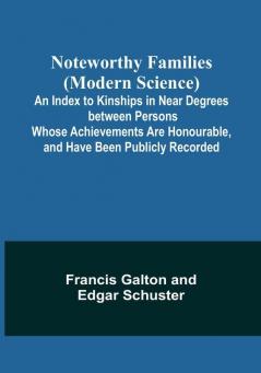 Noteworthy Families (Modern Science); An Index to Kinships in Near Degrees between Persons Whose Achievements Are Honourable and Have Been Publicly Recorded