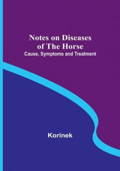 Notes on Diseases of the Horse: Cause Symptoms and Treatment