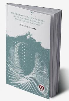 Discourse on the Method of Rightly Conducting One's Reason and of Seeking Truth in the Sciences