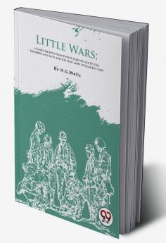 Little Wars; A Game For Boys From Twelve Years Of Age To One Hundred And Fifty and for that more intelligent sort