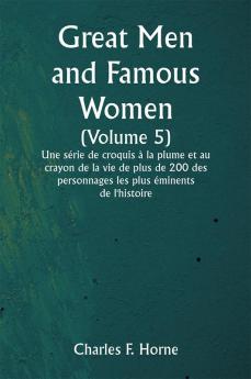 Great Men and Famous Women 

(Volume 5) 

Une série de croquis à la plume et au crayon de la vie de plus de 200 des personnages les plus éminents de l'histoire