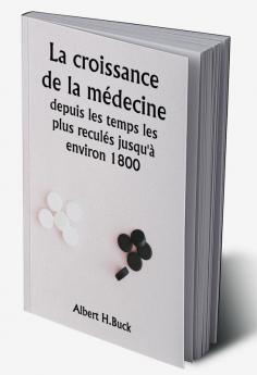 La croissance de la médecine depuis les temps les plus reculés jusqu'à environ 1800