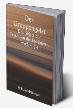 Der Gruppengeist 

Eine Skizze der Prinzipien der kollektiven Psychologie; Mit einigen Versuchen sie auf die Interpretation des nationalen Lebens und Charakters anzuwenden