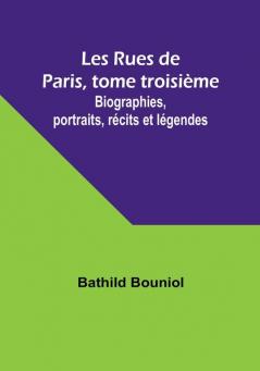 Les Rues de Paris tome troisième: Biographies portraits récits et légendes